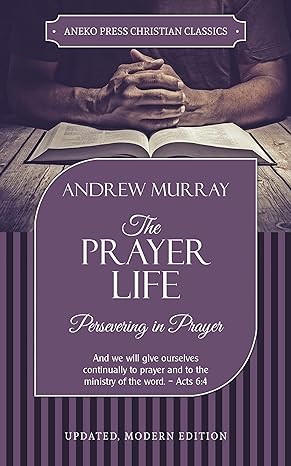 The Prayer Life [Annotated, Updated]: Persevering in Prayer