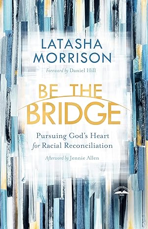 Be the Bridge: Pursuing God's Heart for Racial Reconciliation